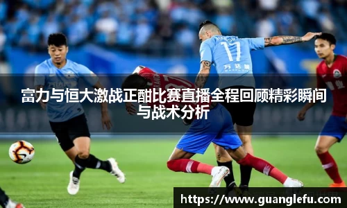 富力与恒大激战正酣比赛直播全程回顾精彩瞬间与战术分析