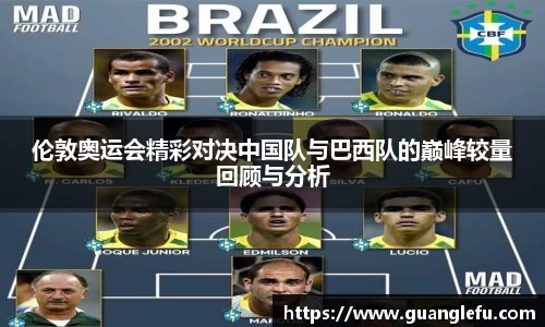 伦敦奥运会精彩对决中国队与巴西队的巅峰较量回顾与分析