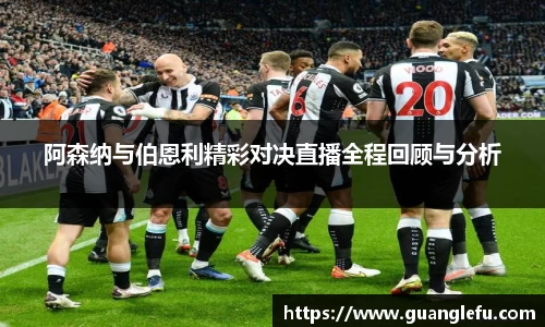 阿森纳与伯恩利精彩对决直播全程回顾与分析