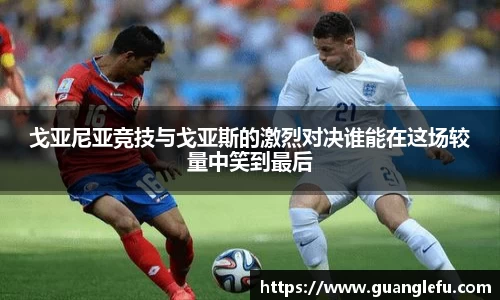 戈亚尼亚竞技与戈亚斯的激烈对决谁能在这场较量中笑到最后