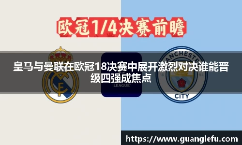 皇马与曼联在欧冠18决赛中展开激烈对决谁能晋级四强成焦点
