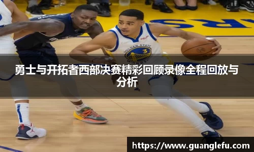 勇士与开拓者西部决赛精彩回顾录像全程回放与分析