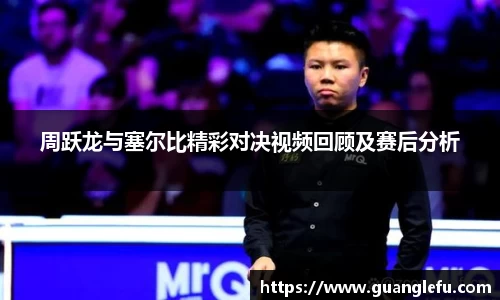 周跃龙与塞尔比精彩对决视频回顾及赛后分析